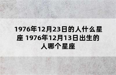 1976年12月23日的人什么星座 1976年12月13日出生的人哪个星座